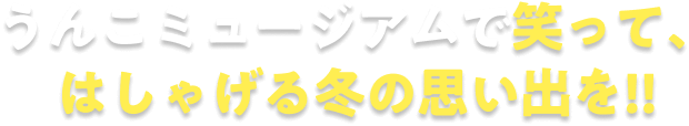 うんこミュージアムで笑って、はしゃげる冬の思い出を!!