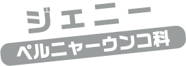ジェニー / ペルニャーうんこ科