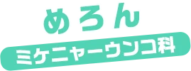 めろん / ミケニャーウンコ科
