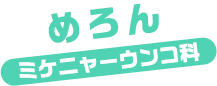 めろん / ミケニャーウンコ科
