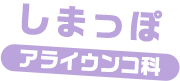 しまっぽ / アライウンコ科