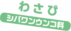 わさび / シバワンウンコ科
