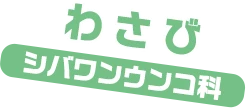 わさび / シバワンウンコ科